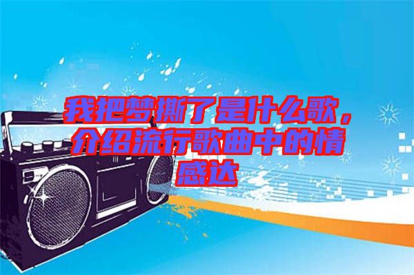 我把夢撕了是什么歌，介紹流行歌曲中的情感達