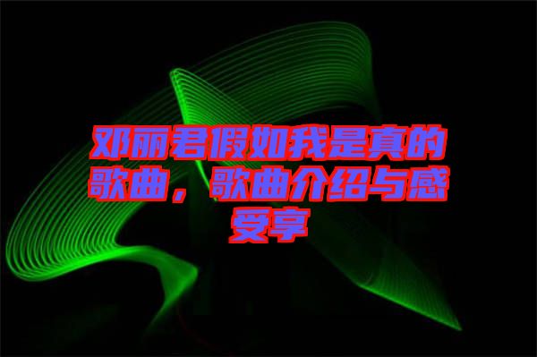 鄧麗君假如我是真的歌曲，歌曲介紹與感受享