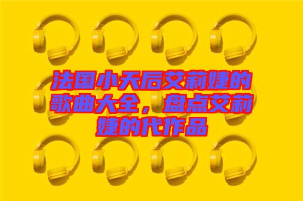 法國小天后艾莉婕的歌曲大全，盤點艾莉婕的代作品