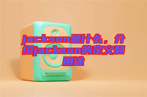 jackson是什么，介紹jackson的定義和用途