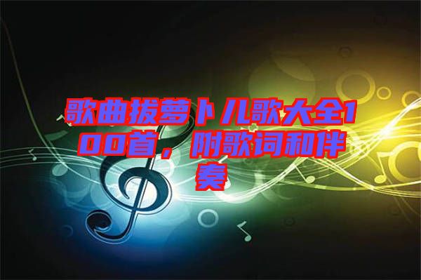 歌曲拔蘿卜兒歌大全100首，附歌詞和伴奏