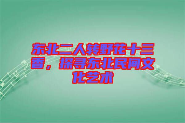東北二人轉(zhuǎn)野花十三香，探尋東北民間文化藝術(shù)