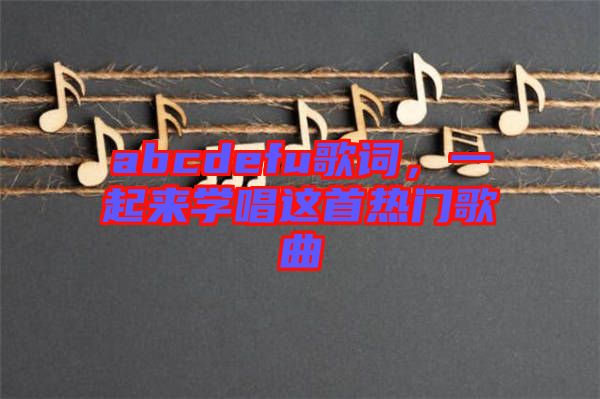 abcdefu歌詞，一起來學唱這首熱門歌曲