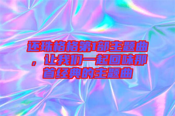 還珠格格第1部主題曲，讓我們一起回味那首經(jīng)典的主題曲