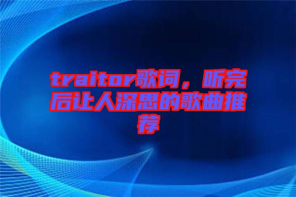 traitor歌詞，聽完后讓人深思的歌曲推薦