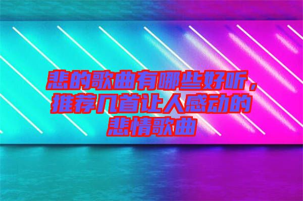 悲的歌曲有哪些好聽，推薦幾首讓人感動(dòng)的悲情歌曲