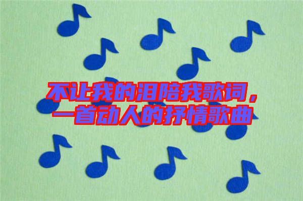不讓我的淚陪我歌詞，一首動人的抒情歌曲