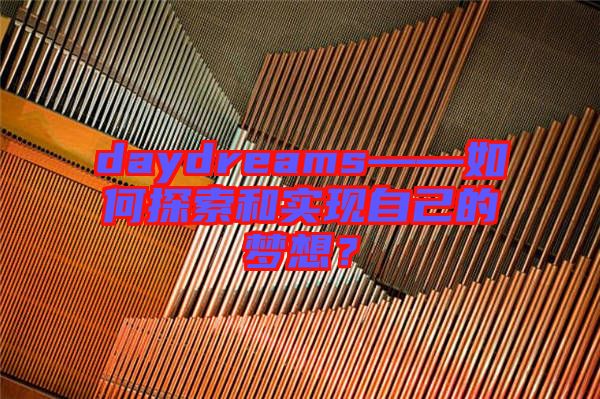 daydreams——如何探索和實(shí)現(xiàn)自己的夢想？