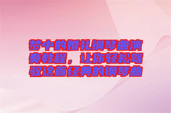 夢中的婚禮鋼琴曲演奏教程，讓你輕松駕馭這首經(jīng)典的鋼琴曲