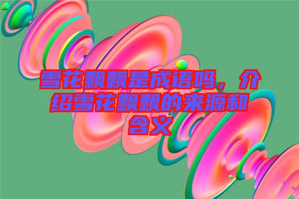 雪花飄飄是成語嗎，介紹雪花飄飄的來源和含義