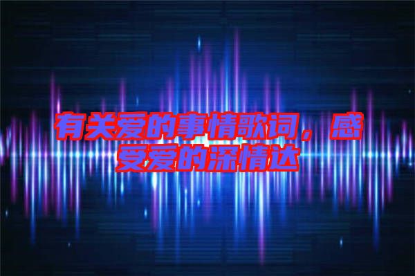 有關(guān)愛的事情歌詞，感受愛的深情達(dá)