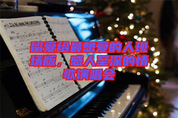 留愛給最想愛的人現(xiàn)場版，感人至深的情歌演唱會(huì)