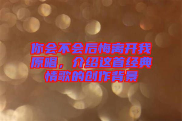 你會不會后悔離開我原唱，介紹這首經(jīng)典情歌的創(chuàng)作背景