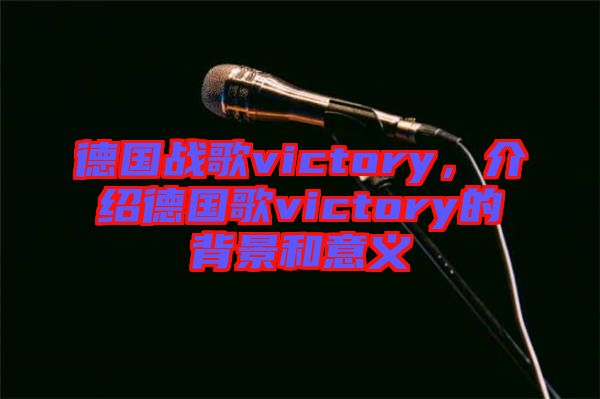 德國戰(zhàn)歌victory，介紹德國歌victory的背景和意義