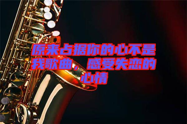 原來(lái)占據(jù)你的心不是我歌曲，感受失戀的心情
