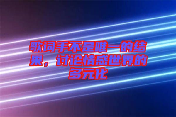 歌詞手不是唯一的結(jié)果，討論情感世界的多元化