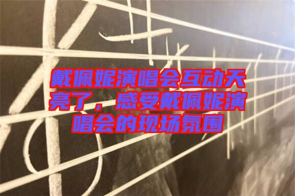 戴佩妮演唱會(huì)互動(dòng)天亮了，感受戴佩妮演唱會(huì)的現(xiàn)場(chǎng)氛圍