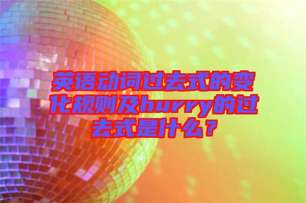 英語動詞過去式的變化規(guī)則及hurry的過去式是什么？