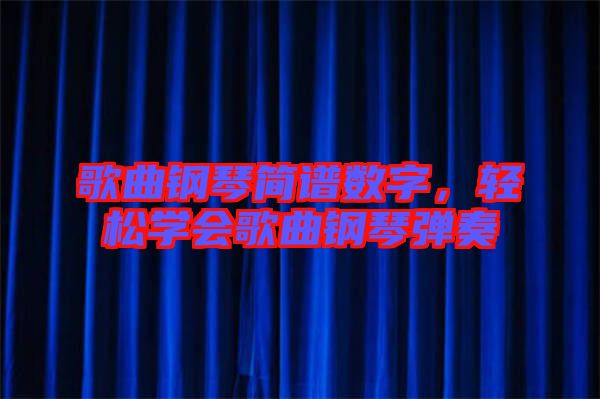 歌曲鋼琴簡譜數(shù)字，輕松學(xué)會歌曲鋼琴彈奏