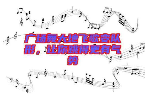廣場(chǎng)舞大地飛歌變隊(duì)形，讓你跳得更有氣勢(shì)