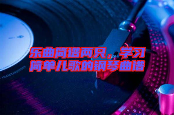 樂曲簡(jiǎn)譜兩只，學(xué)習(xí)簡(jiǎn)單兒歌的鋼琴曲譜