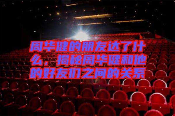 周華健的朋友達(dá)了什么，揭秘周華健和他的好友們之間的關(guān)系