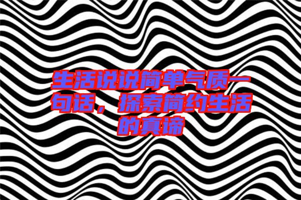生活說說簡單氣質(zhì)一句話，探索簡約生活的真諦