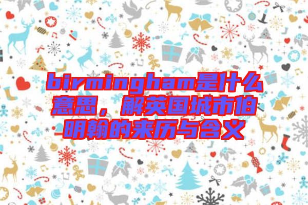 birmingham是什么意思，解英國城市伯明翰的來歷與含義