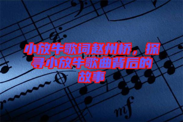 小放牛歌詞趙州橋，探尋小放牛歌曲背后的故事