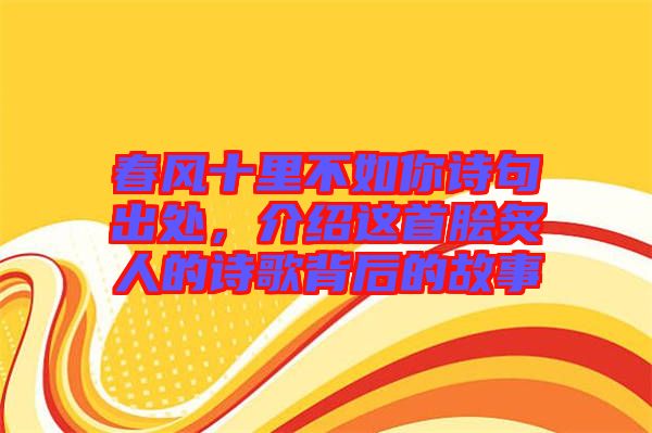 春風(fēng)十里不如你詩句出處，介紹這首膾炙人的詩歌背后的故事