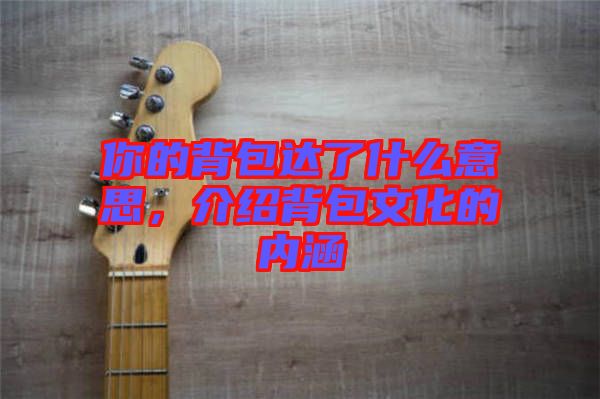 你的背包達(dá)了什么意思，介紹背包文化的內(nèi)涵