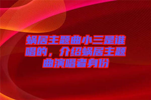 蝸居主題曲小三是誰唱的，介紹蝸居主題曲演唱者身份