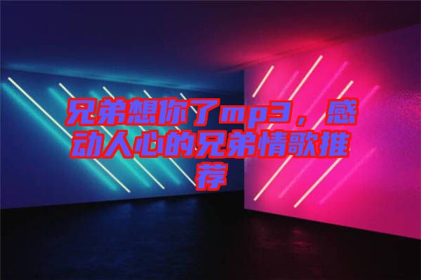 兄弟想你了mp3，感動(dòng)人心的兄弟情歌推薦