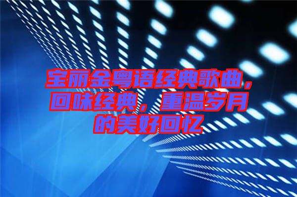 寶麗金粵語經(jīng)典歌曲，回味經(jīng)典，重溫歲月的美好回憶