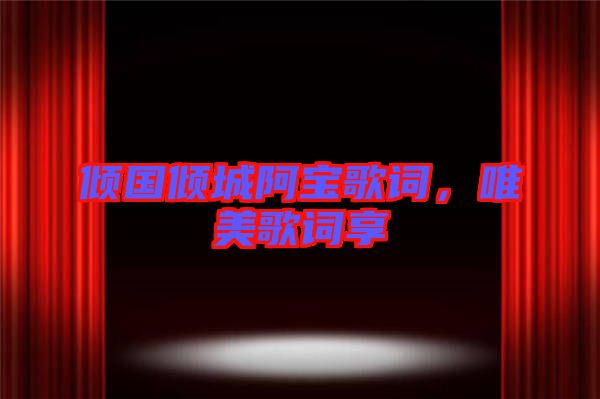傾國傾城阿寶歌詞，唯美歌詞享