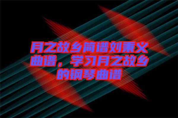 月之故鄉(xiāng)簡(jiǎn)譜劉秉義曲譜，學(xué)習(xí)月之故鄉(xiāng)的鋼琴曲譜