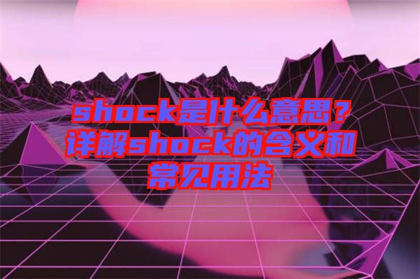 shock是什么意思？詳解shock的含義和常見(jiàn)用法