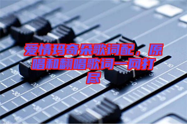 愛情瑪奇朵歌詞配，原唱和翻唱歌詞一網(wǎng)打盡