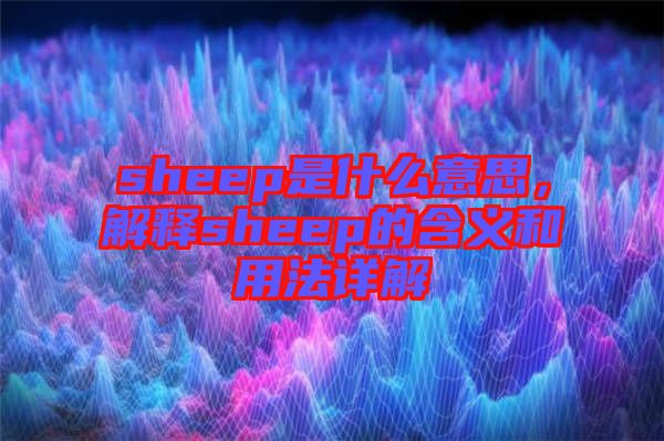 sheep是什么意思，解釋sheep的含義和用法詳解