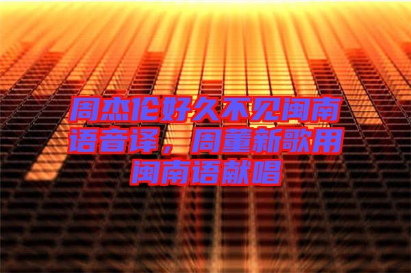 周杰倫好久不見(jiàn)閩南語(yǔ)音譯，周董新歌用閩南語(yǔ)獻(xiàn)唱