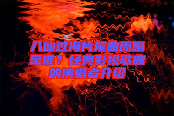 八仙過海片尾曲原唱是誰？經(jīng)典影視歌曲的演唱者介紹