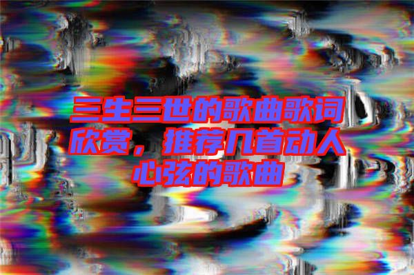 三生三世的歌曲歌詞欣賞，推薦幾首動人心弦的歌曲