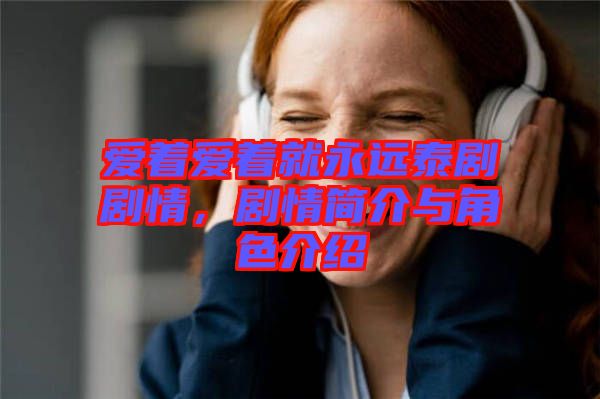 愛著愛著就永遠(yuǎn)泰劇劇情，劇情簡(jiǎn)介與角色介紹