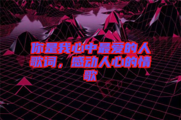 你是我心中最愛的人歌詞，感動(dòng)人心的情歌