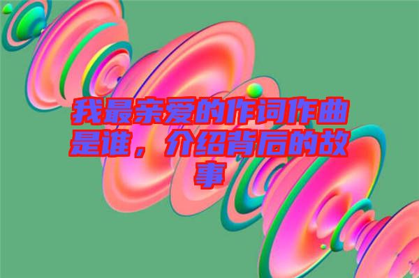 我最親愛的作詞作曲是誰，介紹背后的故事