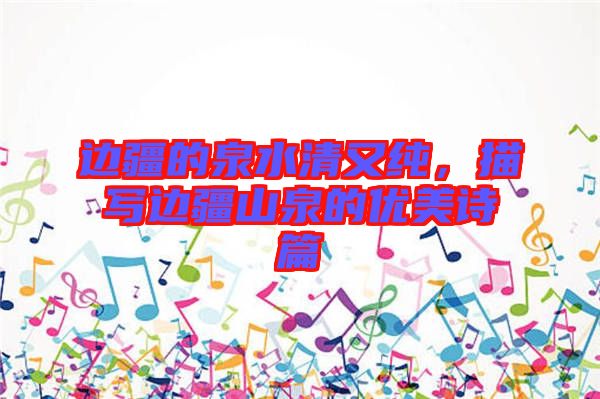 邊疆的泉水清又純，描寫邊疆山泉的優(yōu)美詩篇