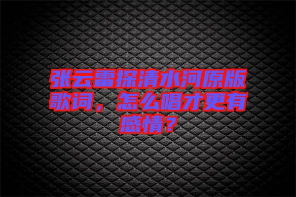 張云雷探清水河原版歌詞，怎么唱才更有感情？