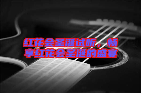 紅花會(huì)圣誕試聽，暢享紅花會(huì)圣誕的盛宴