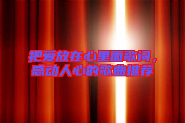 把愛放在心里面歌詞，感動(dòng)人心的歌曲推薦