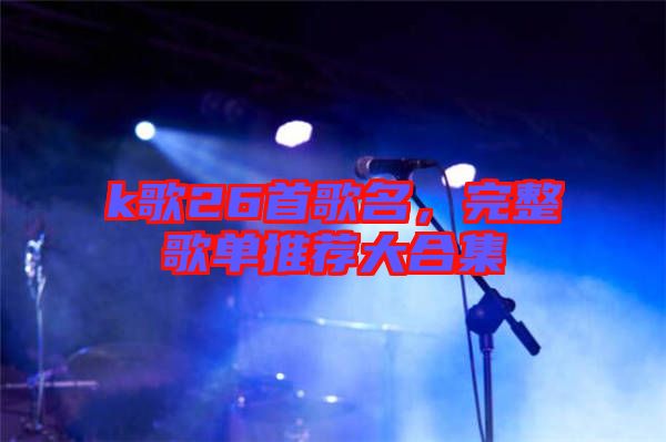 k歌26首歌名，完整歌單推薦大合集